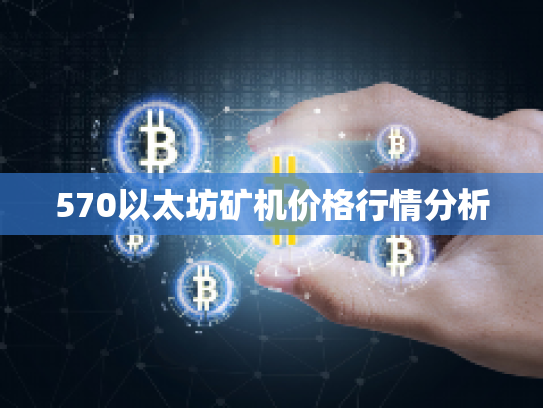 570以太坊矿机价格行情分析 570以太坊矿机价格行情分析