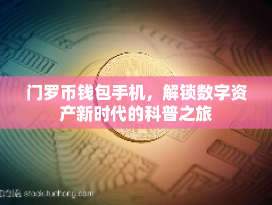 门罗币钱包手机，解锁数字资产新时代的科普之旅