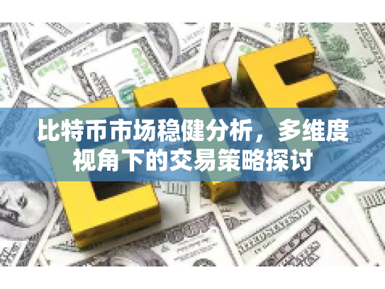 比特币市场稳健分析，多维度视角下的交易策略探讨