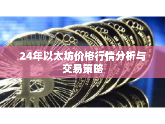 24年以太坊价格行情分析与交易策略 24年以太坊价格行情分析与交易策略
