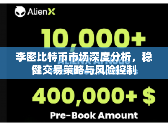 李密比特币市场深度分析,稳健交易策略与风险控制 李密比特币市场深度分析,稳健交易策略与风险控制