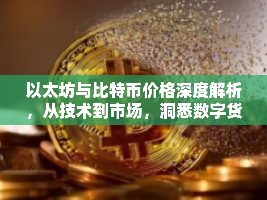以太坊与比特币价格深度解析，从技术到市场，洞悉数字货币的未来机遇与风险