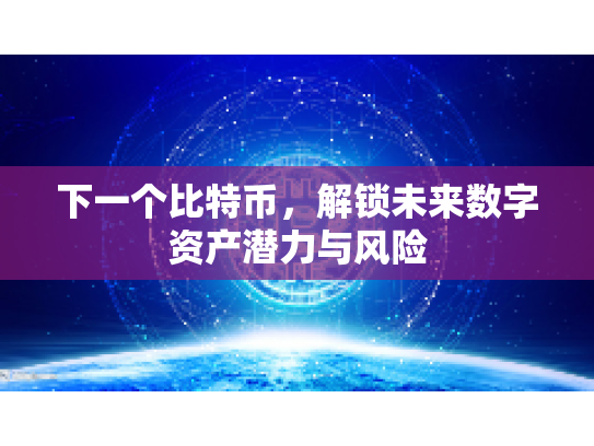 下一个比特币,解锁未来数字资产潜力与风险 下一个比特币,解锁未来数字资产潜力与风险