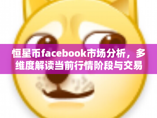 恒星币facebook市场分析,多维度解读当前行情阶段与交易策略 恒星币facebook市场分析,多维度解读当前行情阶段与交易策略