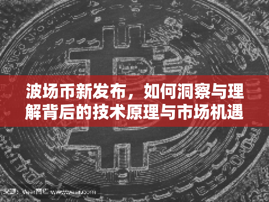 波场币新发布,如何洞察与理解背后的技术原理与市场机遇 波场币新发布,如何洞察与理解背后的技术原理与市场机遇