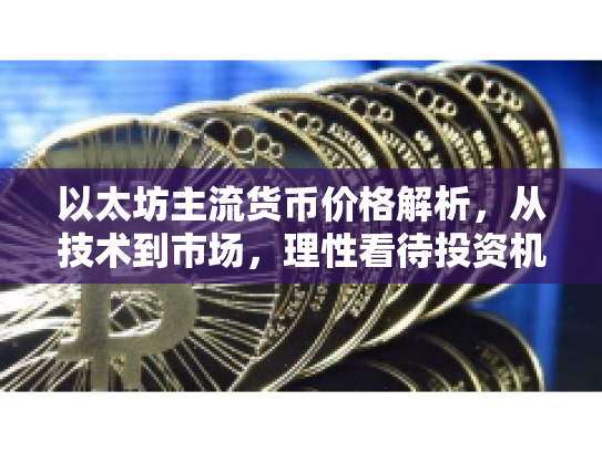 以太坊主流货币价格解析，从技术到市场，理性看待投资机遇与风险
