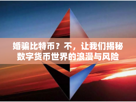 婚骗比特币？不，让我们揭秘数字货币世界的浪漫与风险