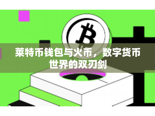 莱特币钱包与火币，数字货币世界的双刃剑