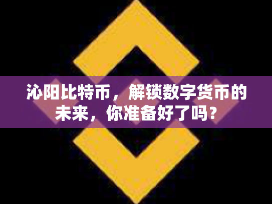 沁阳比特币，解锁数字货币的未来，你准备好了吗？