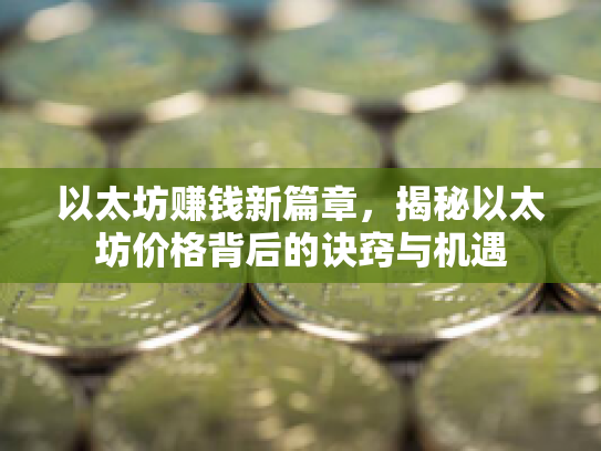 以太坊赚钱新篇章，揭秘以太坊价格背后的诀窍与机遇