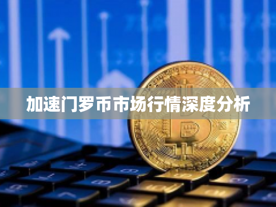 加速门罗币市场行情深度分析 加速门罗币市场行情深度分析
