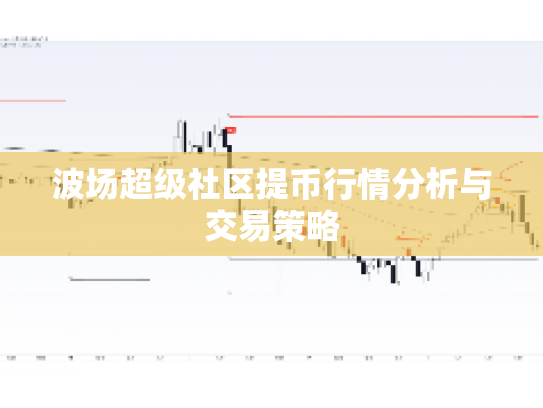 波场超级社区提币行情分析与交易策略