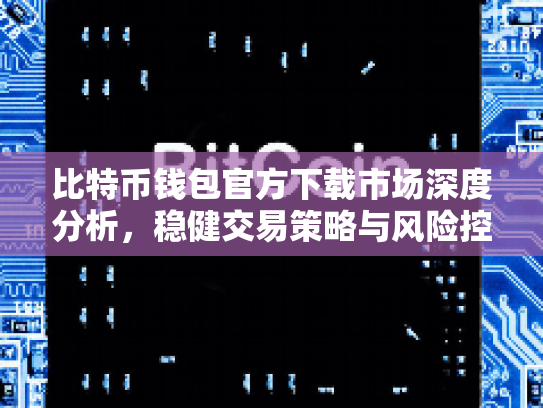 比特币钱包官方下载市场深度分析，稳健交易策略与风险控制