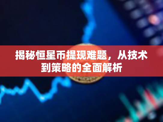 揭秘恒星币提现难题，从技术到策略的全面解析