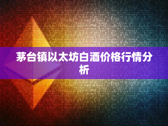 茅台镇以太坊白酒价格行情分析