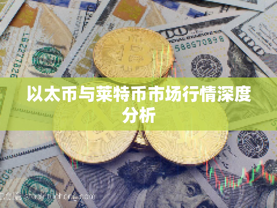 以太币与莱特币市场行情深度分析