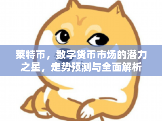 莱特币，数字货币市场的潜力之星，走势预测与全面解析