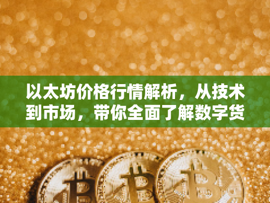 以太坊价格行情解析,从技术到市场,带你全面了解数字货币新机遇 以太坊价格行情解析,从技术到市场,带你全面了解数字货币新机遇