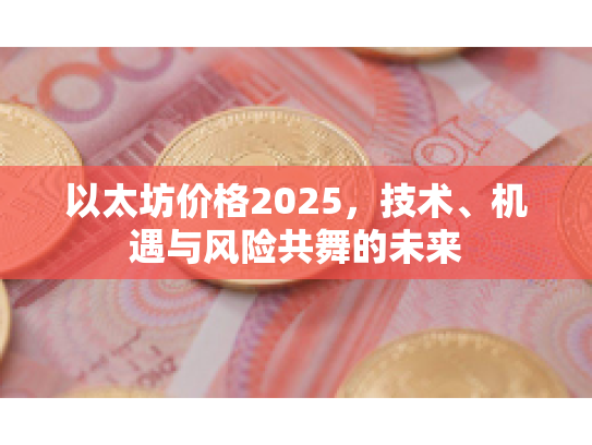 以太坊价格2025，技术、机遇与风险共舞的未来