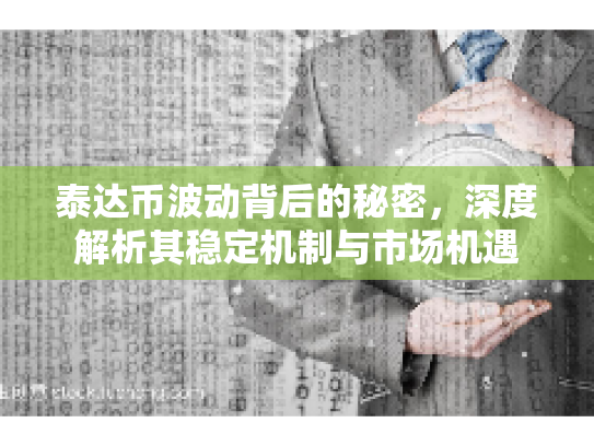 泰达币波动背后的秘密，深度解析其稳定机制与市场机遇