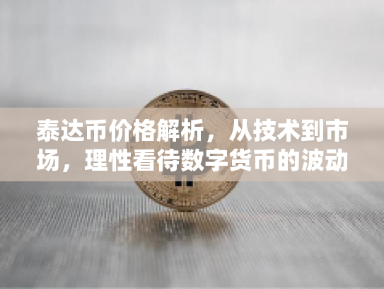 泰达币价格解析,从技术到市场,理性看待数字货币的波动与机遇 泰达币价格解析,从技术到市场,理性看待数字货币的波动与机遇