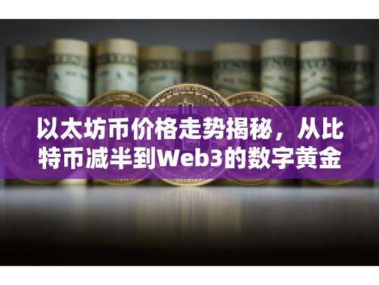 以太坊币价格走势揭秘,从比特币减半到Web3的数字黄金之路 以太坊币价格走势揭秘,从比特币减半到Web3的数字黄金之路