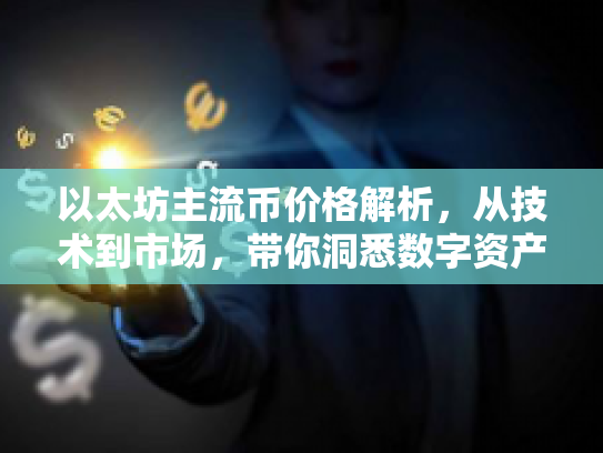 以太坊主流币价格解析，从技术到市场，带你洞悉数字资产价值
