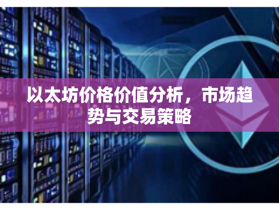 以太坊价格价值分析,市场趋势与交易策略 以太坊价格价值分析,市场趋势与交易策略
