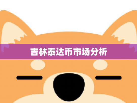吉林泰达币市场分析 吉林泰达币市场分析