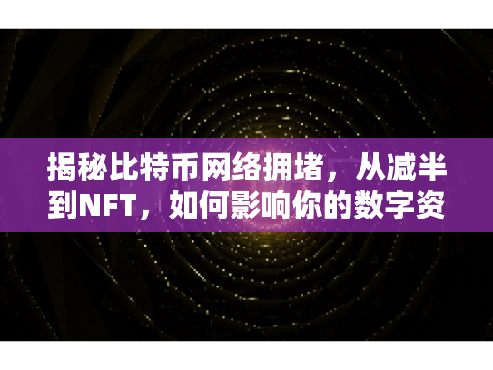 揭秘比特币网络拥堵，从减半到NFT，如何影响你的数字资产？