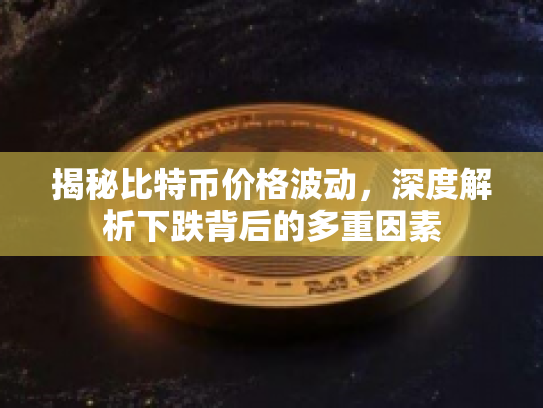 揭秘比特币价格波动，深度解析下跌背后的多重因素