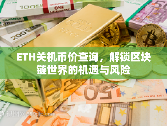 ETH关机币价查询,解锁区块链世界的机遇与风险 ETH关机币价查询,解锁区块链世界的机遇与风险
