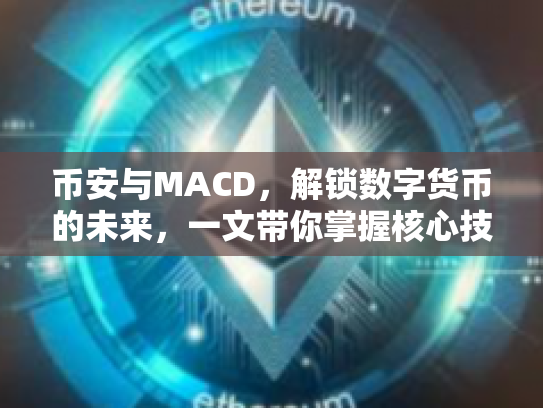 币安与MACD，解锁数字货币的未来，一文带你掌握核心技术与风险