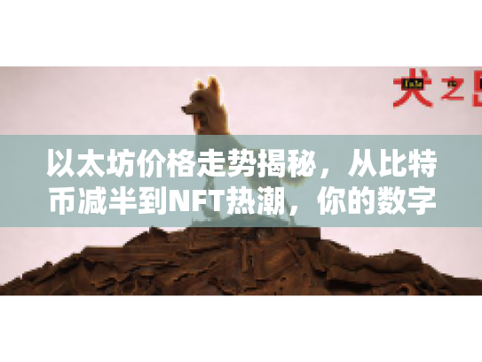 以太坊价格走势揭秘,从比特币减半到NFT热潮,你的数字资产增值指南 以太坊价格走势揭秘,从比特币减半到NFT热潮,你的数字资产增值指南