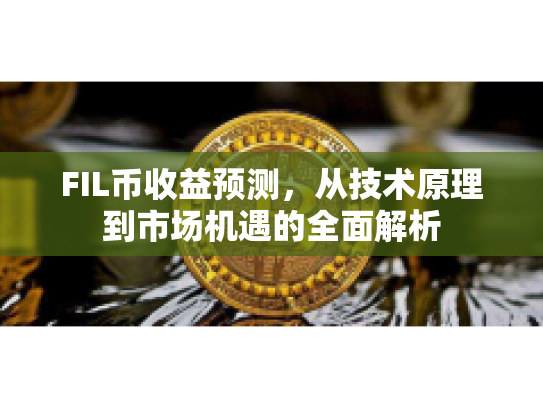 FIL币收益预测，从技术原理到市场机遇的全面解析