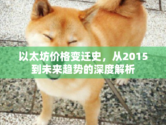 以太坊价格变迁史,从2015到未来趋势的深度解析 以太坊价格变迁史,从2015到未来趋势的深度解析