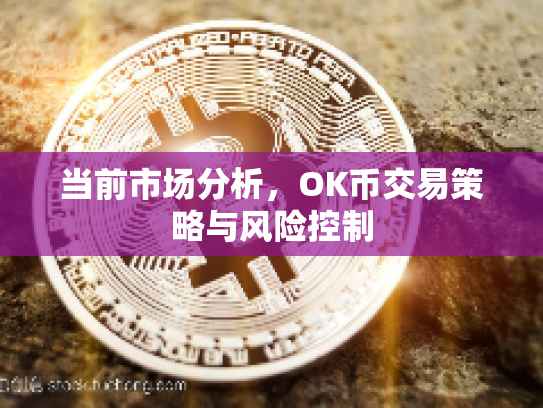 当前市场分析，OK币交易策略与风险控制
