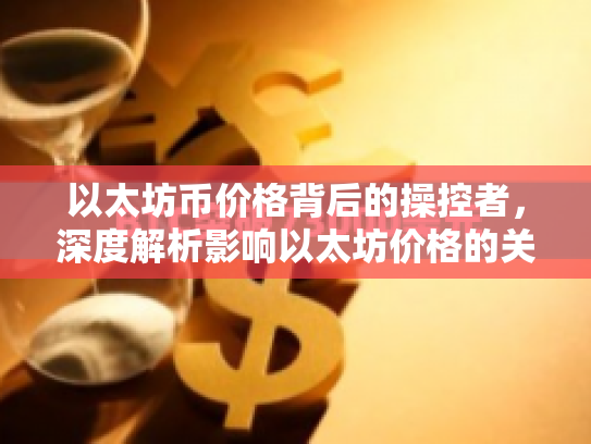 以太坊币价格背后的操控者，深度解析影响以太坊价格的关键因素
