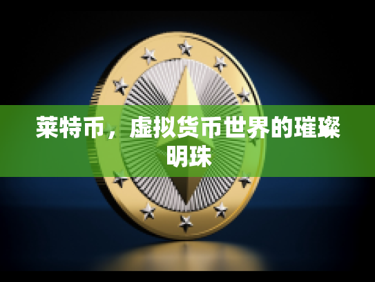 莱特币,虚拟货币世界的璀璨明珠 莱特币,虚拟货币世界的璀璨明珠