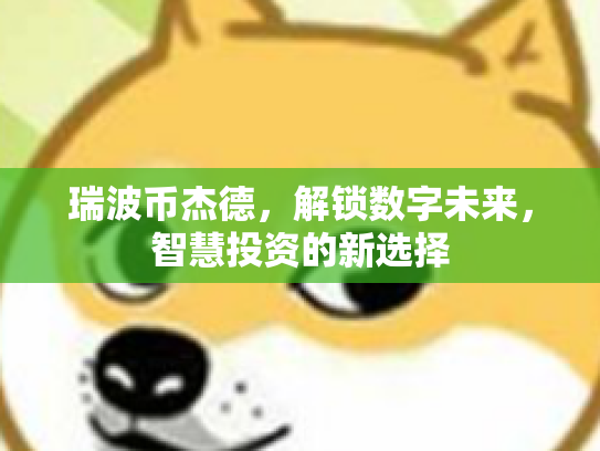 瑞波币杰德,解锁数字未来,智慧投资的新选择 瑞波币杰德,解锁数字未来,智慧投资的新选择