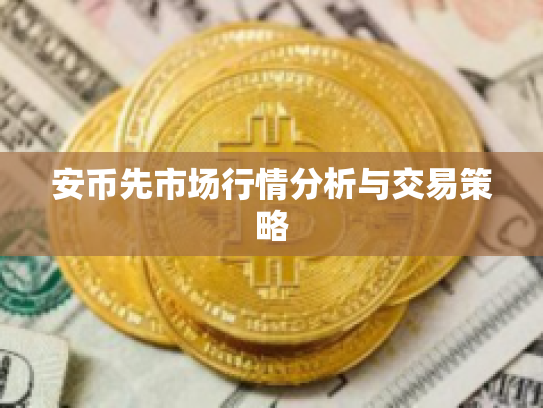 安币先市场行情分析与交易策略