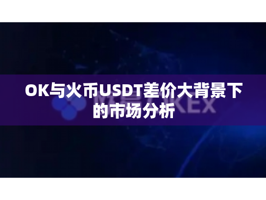 OK与火币USDT差价大背景下的市场分析 OK与火币USDT差价大背景下的市场分析