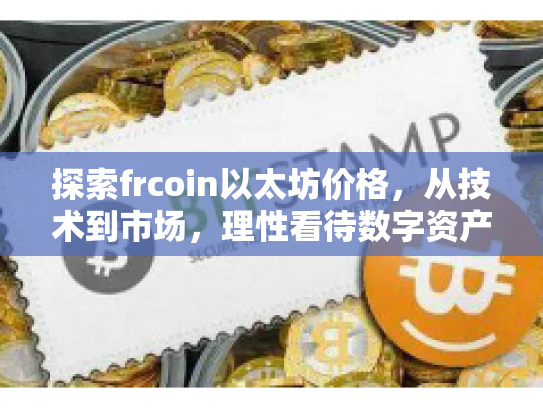 探索frcoin以太坊价格,从技术到市场,理性看待数字资产投资 探索frcoin以太坊价格,从技术到市场,理性看待数字资产投资