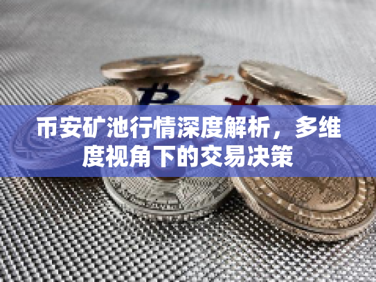 币安矿池行情深度解析，多维度视角下的交易决策