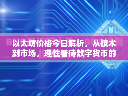 以太坊价格今日解析，从技术到市场，理性看待数字货币的机遇与风险