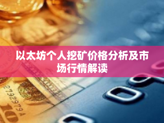 以太坊个人挖矿价格分析及市场行情解读