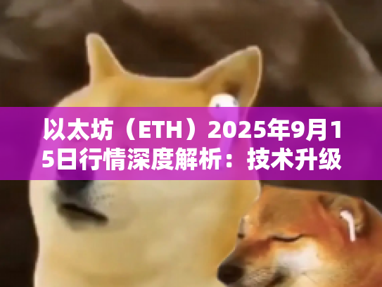 以太坊（ETH）2025年9月15日行情深度解析：技术升级与生态扩张下的结构性机会
