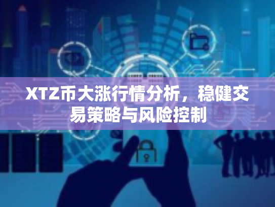 XTZ币大涨行情分析,稳健交易策略与风险控制 XTZ币大涨行情分析,稳健交易策略与风险控制