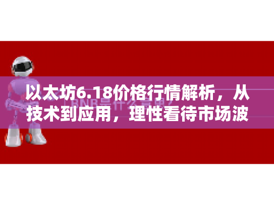 以太坊6.18价格行情解析,从技术到应用,理性看待市场波动与投资机遇 以太坊6.18价格行情解析,从技术到应用,理性看待市场波动与投资机遇