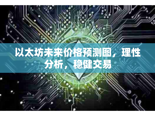 以太坊未来价格预测图,理性分析,稳健交易 以太坊未来价格预测图,理性分析,稳健交易